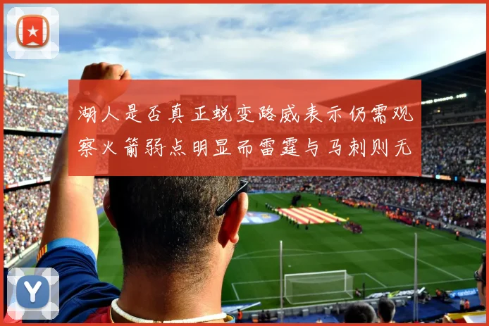 湖人是否真正蜕变路威表示仍需观察火箭弱点明显而雷霆与马刺则无明显缺陷
