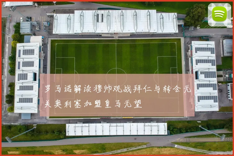 罗马诺解读穆帅观战拜仁与转会无关奥利塞加盟皇马无望