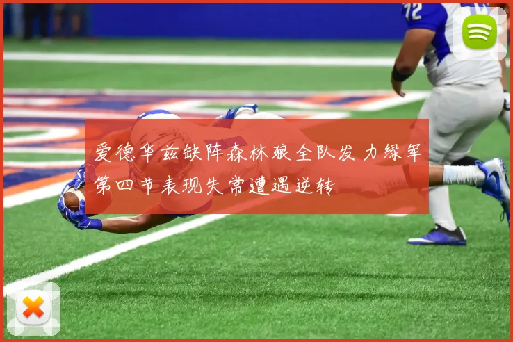 爱德华兹缺阵森林狼全队发力绿军第四节表现失常遭遇逆转