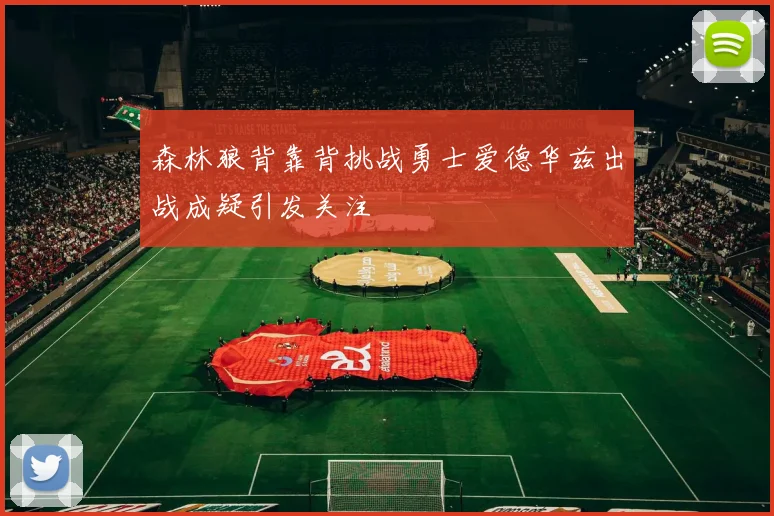 森林狼背靠背挑战勇士爱德华兹出战成疑引发关注