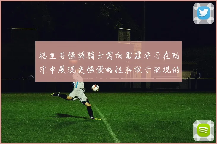 格里芬强调骑士需向雷霆学习在防守中展现更强侵略性和敢于犯规的态度