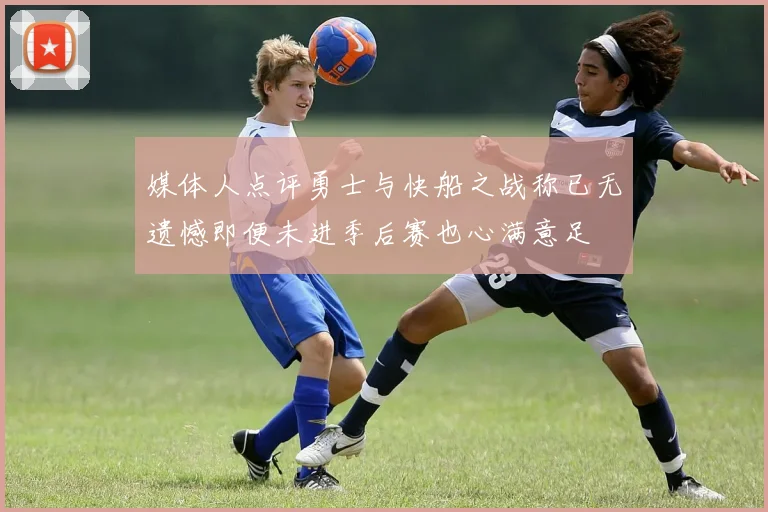 媒体人点评勇士与快船之战称已无遗憾即便未进季后赛也心满意足