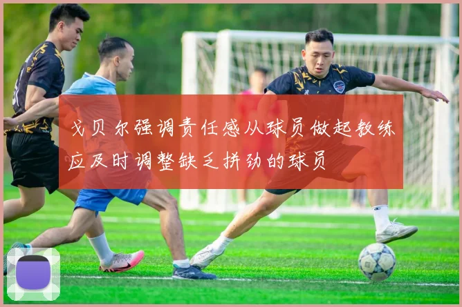 戈贝尔强调责任感从球员做起教练应及时调整缺乏拼劲的球员