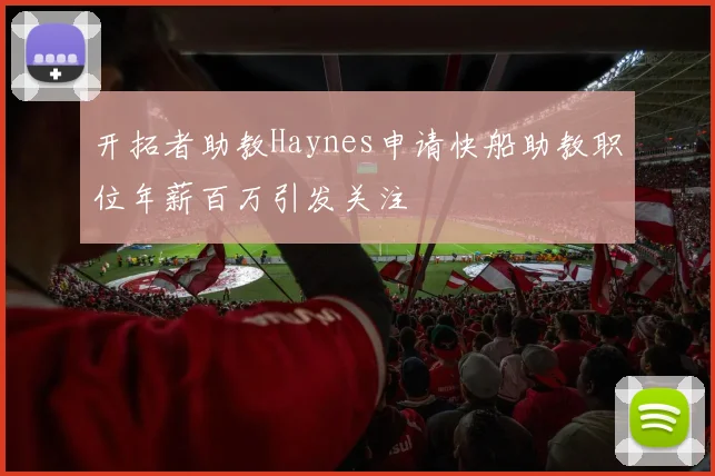 开拓者助教Haynes申请快船助教职位年薪百万引发关注