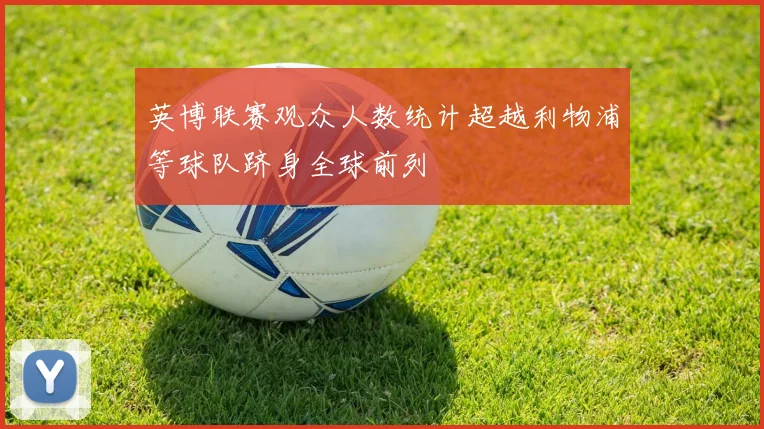 英博联赛观众人数统计超越利物浦等球队跻身全球前列