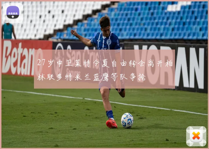 27岁中卫莱特今夏自由转会离开柏林联多特米兰蓝鹰等队争抢