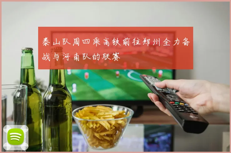 泰山队周四乘高铁前往郑州全力备战与河南队的联赛
