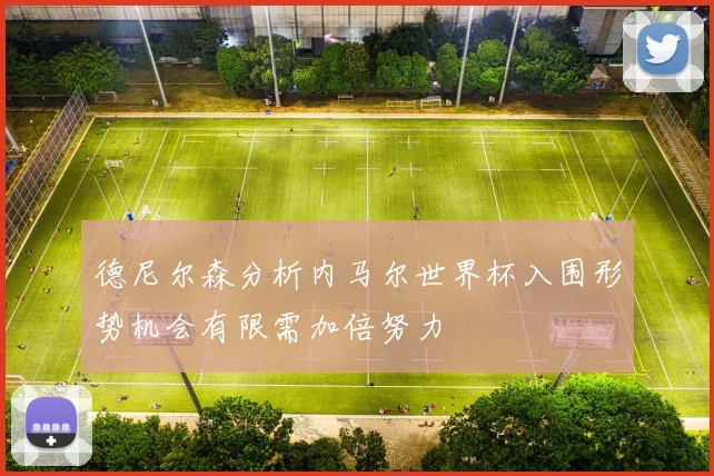 德尼尔森分析内马尔世界杯入围形势机会有限需加倍努力