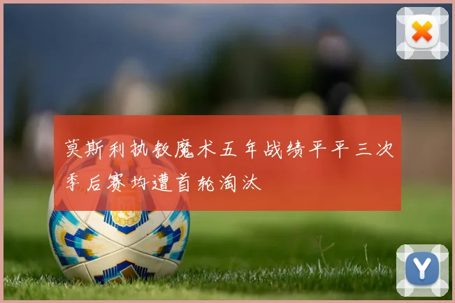 莫斯利执教魔术五年战绩平平三次季后赛均遭首轮淘汰