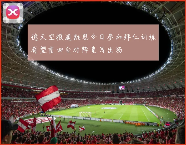 德天空报道凯恩今日参加拜仁训练有望首回合对阵皇马出场